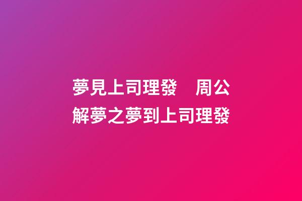 夢見上司理發　周公解夢之夢到上司理發